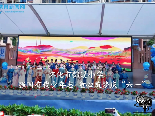 【怀化站】锦溪小学：强国有我少年志 童心筑梦庆“六一”