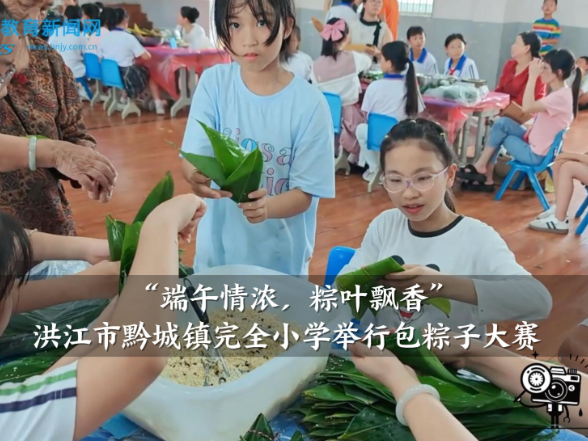 【洪江站】黔城镇完全小学：“端午情浓，粽叶飘香”包粽子大赛举行