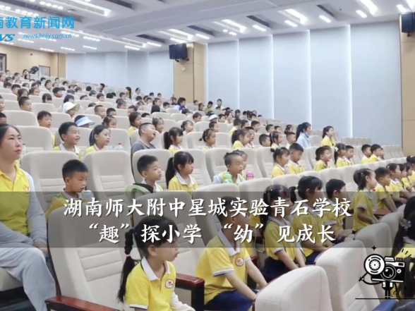 【望城区站】湖南师大附中星城实验青石学校：“趣”探小学 “幼”见成长