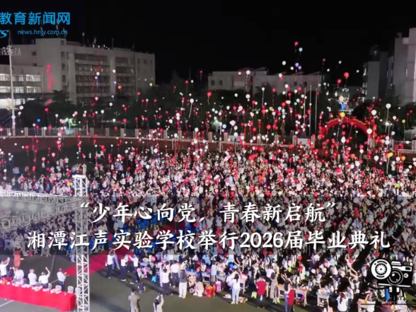 【湘潭县站】 湘潭江声实验学校：“少年心向党，青春新启航”2026届毕业典礼举行