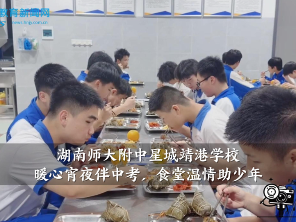 【望城区站】湖南师大附中星城靖港学校：暖心宵夜伴中考，食堂温情助少年