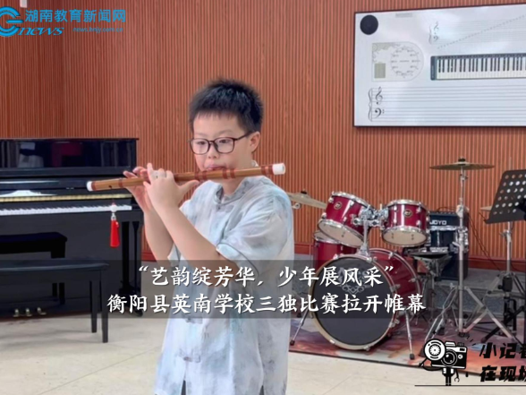 【衡阳县站】英南学校：“艺韵绽芳华，少年展风采”三独比赛拉开帷幕