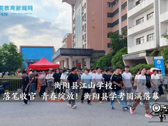 【衡阳县站】江山学校：落笔收官 青春绽放！衡阳县学考圆满落幕