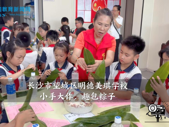 【望城区站】明德美琪学校：小手大作，趣包粽子
