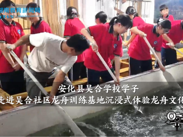 【安化站】吴合学校学子走进吴合社区龙舟训练基地沉浸式体验龙舟文化