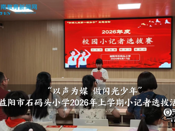 【资阳区站】石码头小学：“以声为媒 做闪光少年”2026年上学期小记者选拔活动圆满落幕