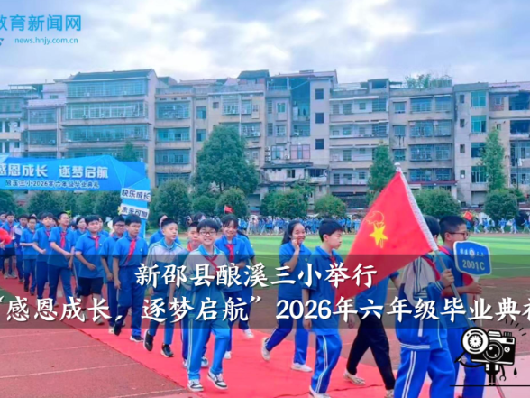 【新邵站】酿溪三小举行“感恩成长，逐梦启航”2026年六年级毕业典礼