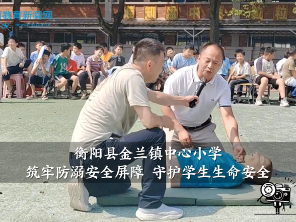 【衡阳县站】金兰镇中心小学：筑牢防溺安全屏障 守护学生生命安全