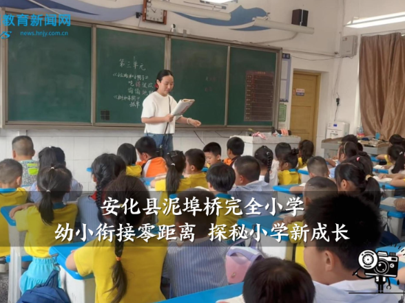 【安化站】泥埠桥完全小学：幼小衔接零距离 探秘小学新成长