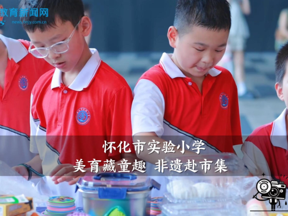 【怀化站】怀化市实验小学：美育藏童趣 非遗赴市集