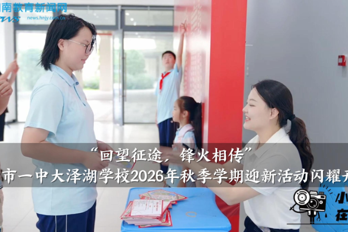【望城区站】长沙市一中大泽湖学校：“回望征途，锋火相传”，2026年秋季学期迎新活动闪耀开篇