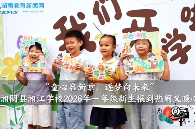 【湘阴站】湘江学校：“童心启新章，逐梦向未来”，2026年一年级新生报到热闹又暖心