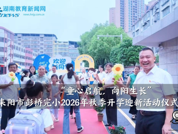 【耒阳站】彭桥完小：“童心启航，向阳生长”，2026年秋季开学迎新活动仪式感满满
