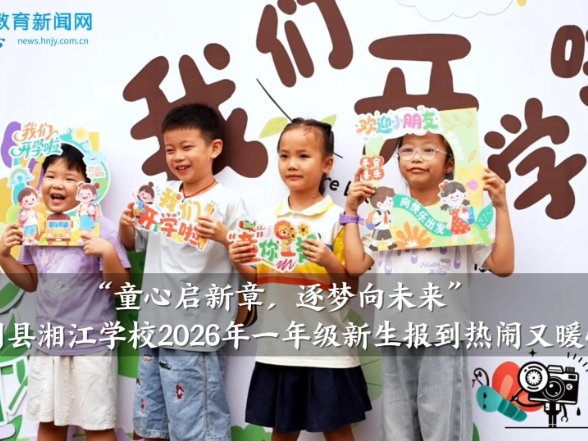 【湘阴站】湘江学校：“童心启新章，逐梦向未来”，2026年一年级新生报到热闹又暖心