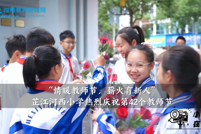 【芷江站】“情暖教师节，薪火育新人”河西小学热烈庆祝第42个教师节