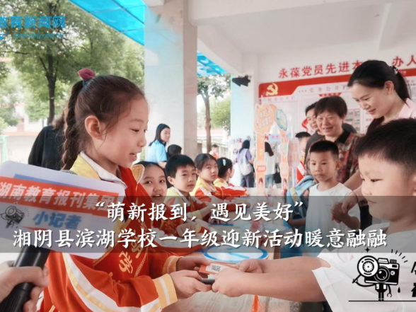 【湘阴站】“萌新报到，遇见美好”，滨湖学校一年级迎新活动暖意融融