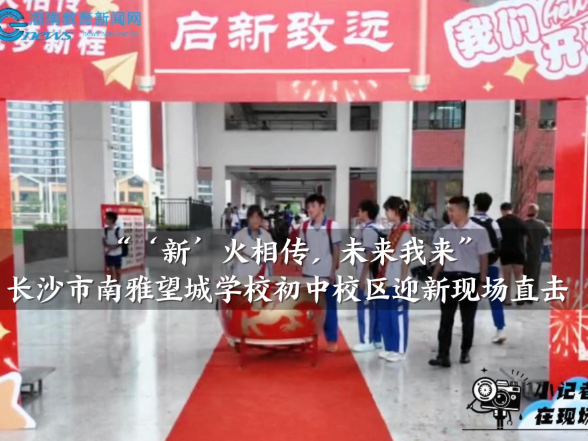 【望城区站】“‘新’火相传，未来我来”，南雅望城学校初中校区迎新现场直击