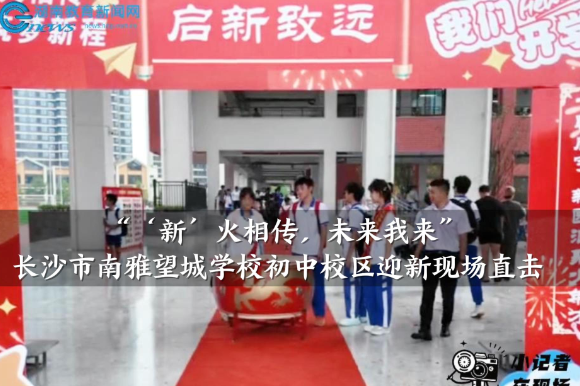 【望城区站】“‘新’火相传，未来我来”，南雅望城学校初中校区迎新现场直击