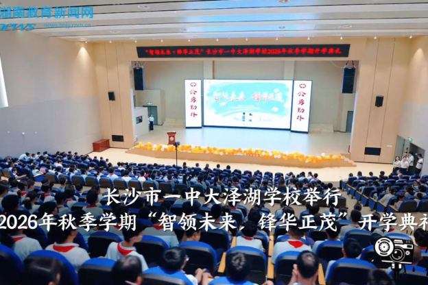 【望城区站】长沙市一中大泽湖学校举行2026年秋季学期“智领未来，锋华正茂”开学典礼