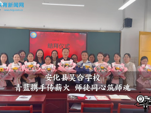 【安化站】吴合学校：青蓝携手传薪火 师徒同心筑师魂