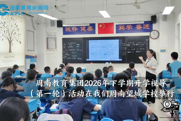 【望城区站】周南教育集团2026年下学期开学视导（第一轮）活动在我们周南望城学校举行