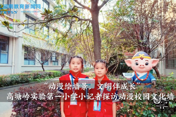 【望城区站】“动漫绘墙景，文明伴成长”，高塘岭实验第一小学小记者探访动漫校园文化墙