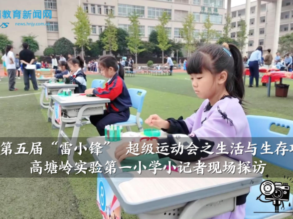 【望城区站】望城区第五届“雷小锋” 超级运动会之生活与生存项目竞赛举行，高塘岭实验第一小学小记者现场探访