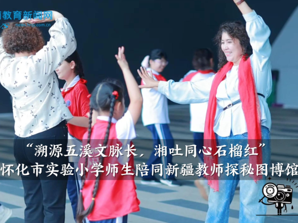 【怀化站】“溯源五溪文脉长，湘吐同心石榴红”，怀化市实验小学师生陪同新疆教师探秘图博馆