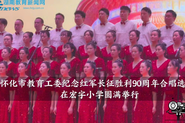 【怀化站】怀化市委教育工委纪念红军长征胜利90周年合唱选拔赛在宏宇小学圆满举行