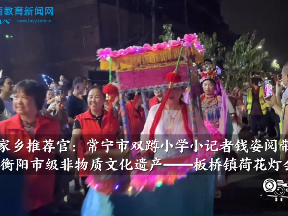 【常宁站】我是家乡推荐官：常宁市双蹲小学小记者钱姿阅带你游览衡阳市级非物质文化遗产，板桥镇荷花灯会