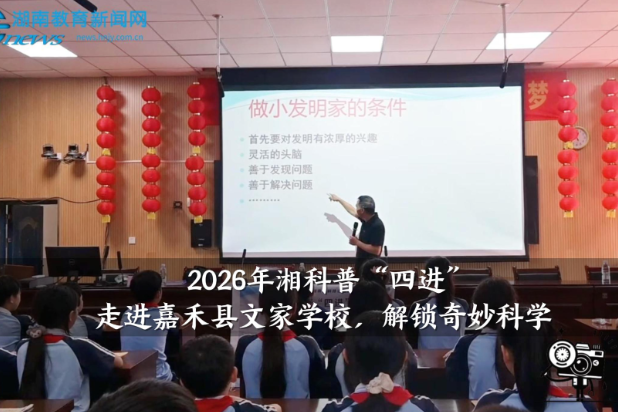 【嘉禾站】2026年湘科普“四进”走进嘉禾县文家学校，解锁奇妙科学