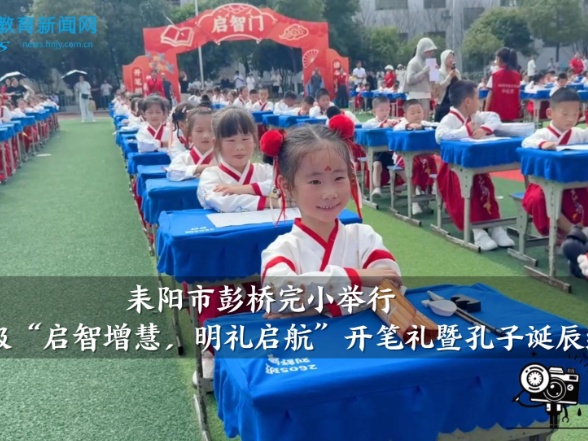 【耒阳站】彭桥完小举行一年级“启智增慧，明礼启航”开笔礼暨孔子诞辰纪念活