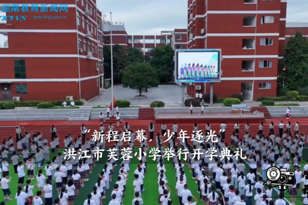【洪江站】“新程启幕，少年逐光”，洪江市芙蓉小学举行开学典礼