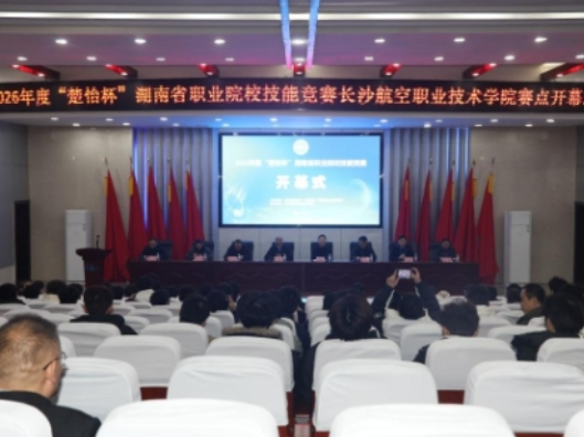 聚焦智能飞行与高端制造，2026年度“楚怡杯”湖南省职业院校技能竞赛长沙航院赛点开幕