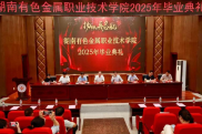 带着“情怀、担当、创新”，湖南有色金属职院2025届毕业生整装出发！