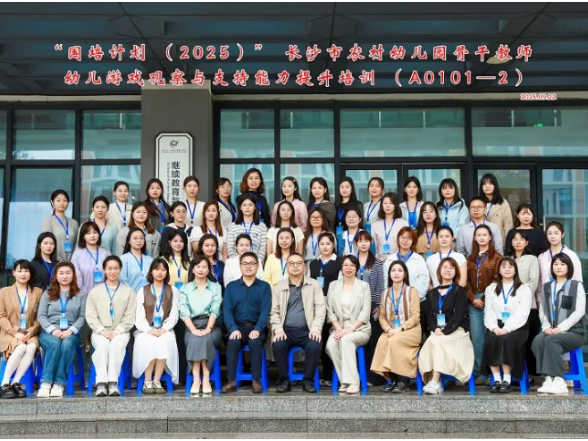 “国培计划（2025）”长沙市农村幼儿园骨干教师幼儿游戏观察与支持能力提升培训在长沙幼师高专顺利举办