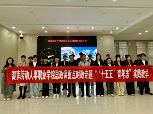 湖南劳动人事职业学院：师生走进铁建重工，开展实践学习活动