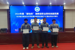 喜报！长沙航院获2026年度“楚怡杯”湖南省职业院校技能竞赛“智能飞行器应用技术”赛项一等奖