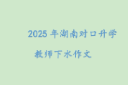 2025年湖南对口升学教师下水作文 |  锋与鞘
