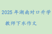 2025年湖南对口升学教师下水作文 | 执今桨劈千重浪，绘明图定万里星