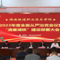 湖南铁道职院召开2023年全面从严治党工作暨“清廉湖铁”建设部署大会