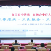 湖南工程职院在全国美育年会分享“三维浸润·三色融合·三阶递进”大美育体系