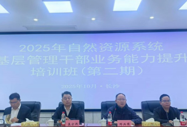 2025年自然资源系统基层管理干部业务 能力提升培训班（第二期）在湖南工程职院顺利开班