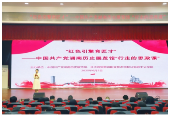 红色引擎育匠才，湖南党史馆“行走的思政课”走进长沙商贸旅游职院