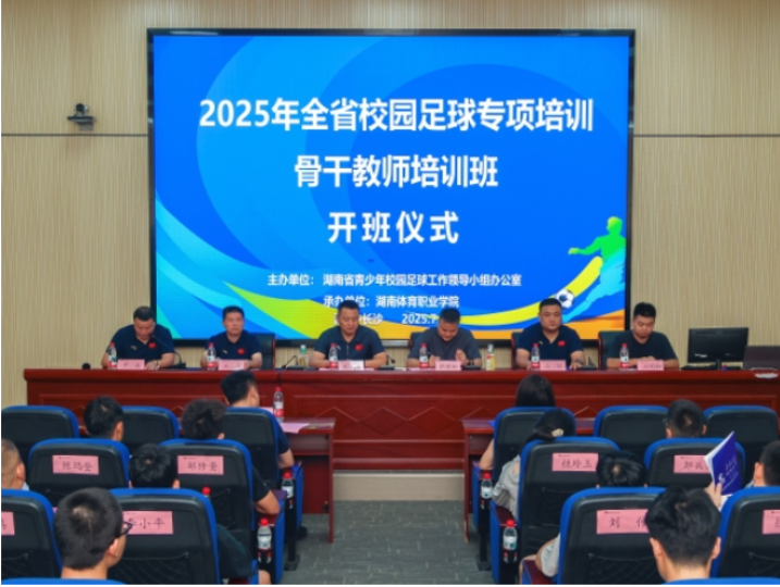 聚焦专业赋能，共促校园足球高质量发展——2025年全省校园足球骨干教师培训班在湖南体育职业学院开班