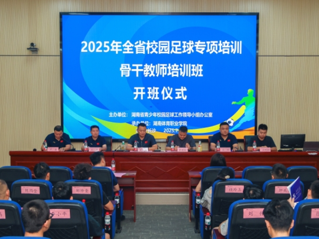 聚焦专业赋能，共促校园足球高质量发展——2025年全省校园足球骨干教师培训班在湖南体育职业学院开班