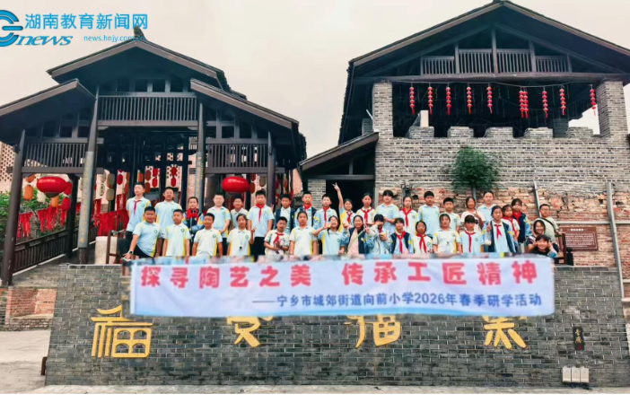 【宁乡站】探寻古窑薪火，赓续非遗华章，宁乡市向前小学研学实践赋能成长