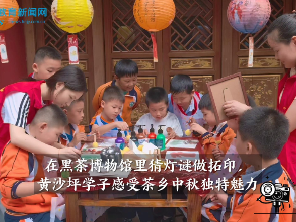 【安化站】在黑茶博物馆里猜灯谜做拓印，黄沙坪学子感受茶乡中秋独特魅力（小记者 杨思琪  指导教师 曾胜蓝 金姣）