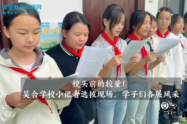  【安化站】镜头前的较量！吴合学校小记者选拔现场，学子们各展风采