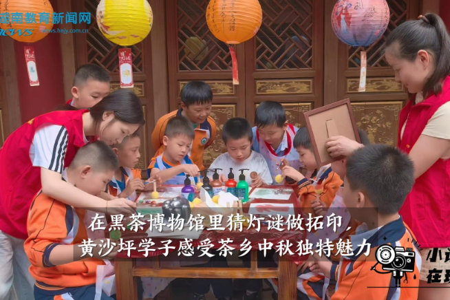 【安化站】在黑茶博物馆里猜灯谜做拓印，黄沙坪学子感受茶乡中秋独特魅力（小记者 杨思琪  指导教师 曾胜蓝 金姣）